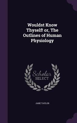 Wouldst Know Thyself! or, The Outlines of Human... 1355282861 Book Cover