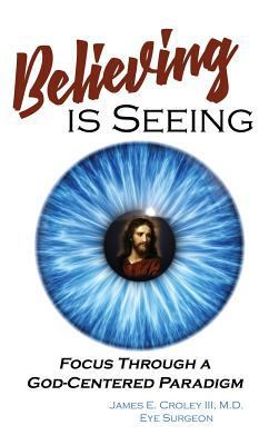 Believing is Seeing: Focus Through a God-Center... 1630731749 Book Cover