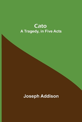 Cato; A Tragedy, in Five Acts 9354849237 Book Cover