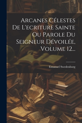 Arcanes Célestes De L'ecriture Sainte Ou Parole... [French] 1021290351 Book Cover