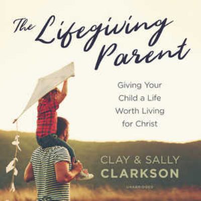 The Lifegiving Parent: Giving Your Child a Life... 1538544113 Book Cover