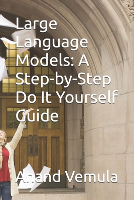Large Language Models: A Step-by-Step Do It You... B0DCFD7KLT Book Cover