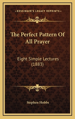 The Perfect Pattern Of All Prayer: Eight Simple... 1168939704 Book Cover