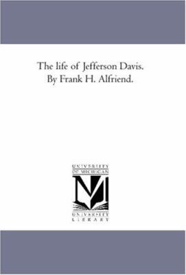 The Life of Jefferson Davis. by Frank H. Alfriend. 1425567584 Book Cover