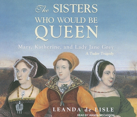 The Sisters Who Would Be Queen: Mary, Katherine... 1400113660 Book Cover