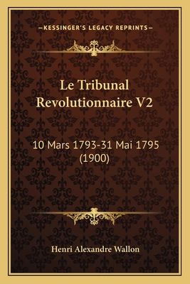 Le Tribunal Revolutionnaire V2: 10 Mars 1793-31... [French] 1166800083 Book Cover