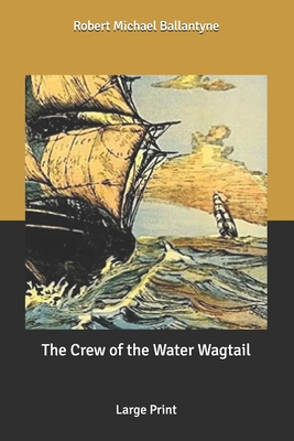 The Crew of the Water Wagtail: Large Print B087CVYP9H Book Cover