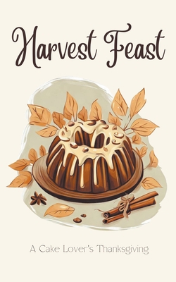 Harvest Feast: A Cake Lover's Thanksgiving B0CCW2VNY2 Book Cover