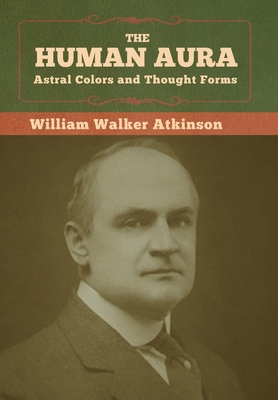 The Human Aura: Astral Colors and Thought Forms 164799084X Book Cover