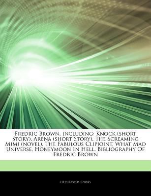 Articles on Fredric Brown, Including: Knock (Short Story), Arena (Short Story), the Screaming Mimi (Novel), the Fabulous Clipjoint, What Mad Universe