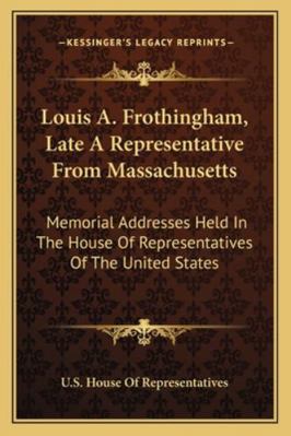 Louis A. Frothingham, Late A Representative Fro... 1163191523 Book Cover