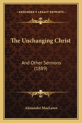 The Unchanging Christ: And Other Sermons (1889) 1165795744 Book Cover
