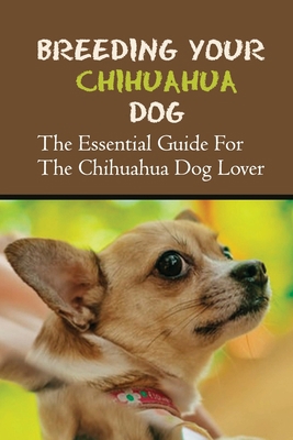 Breeding Your Chihuahua Dog: The Essential Guid... B09BGLY3Z4 Book Cover