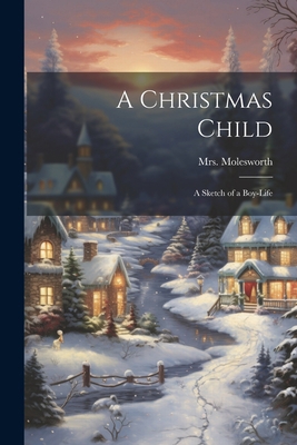 A Christmas Child: A Sketch of a Boy-Life 1021958980 Book Cover