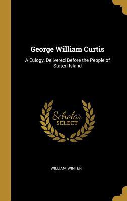 George William Curtis: A Eulogy, Delivered Befo... 0530475227 Book Cover