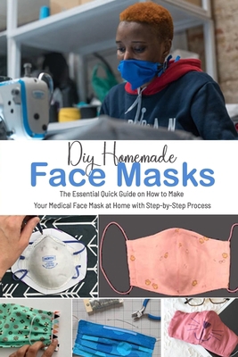 DIY HOMEMADE FACE MASKS: The Essential Quick Guide on How to Make Your Medical Face Mask at Home with Step-by-Step Process: Gift Ideas for Holiday B08NRJJ7GD Book Cover
