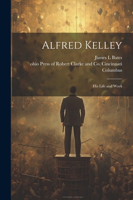 Alfred Kelley; his Life and Work 102267837X Book Cover