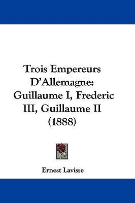 Trois Empereurs D'Allemagne: Guillaume I, Frede... 1104565927 Book Cover