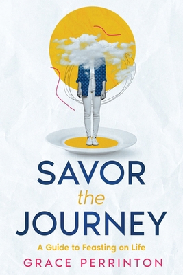Savor the Journey: A Guide to Feasting on Life 1456647504 Book Cover