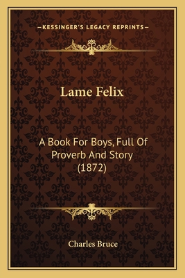 Lame Felix: A Book For Boys, Full Of Proverb An... 1164891162 Book Cover