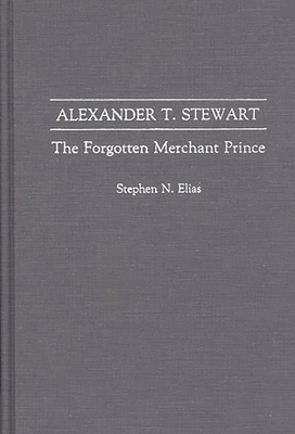 Alexander T. Stewart: The Forgotten Merchant Pr... 0275941884 Book Cover