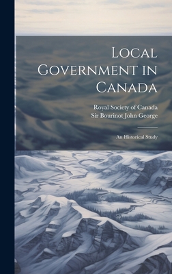 Local Government in Canada: An Historical Study 1019466553 Book Cover