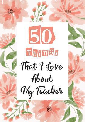 50 Things That I Love About my teacher: Teacher... 1072844109 Book Cover