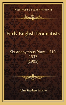 Early English Dramatists: Six Anonymous Plays, ... 1167105958 Book Cover