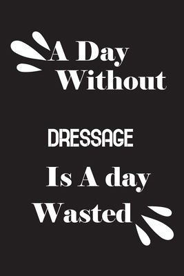 A day without dressage is a day wasted 165880225X Book Cover