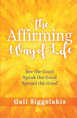 The Affirming Way of Life: See the Good, Speak ... 1733622101 Book Cover
