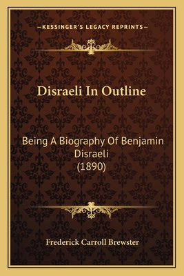 Disraeli In Outline: Being A Biography Of Benja... 1165346613 Book Cover