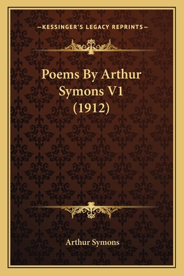 Poems by Arthur Symons V1 (1912) 1163897582 Book Cover