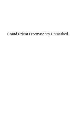 Grand Orient Freemasonry Unmasked 1482755459 Book Cover