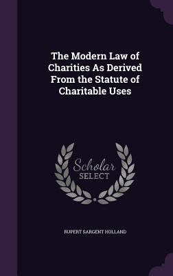 The Modern Law of Charities As Derived From the... 1359305394 Book Cover