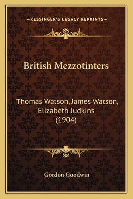 British Mezzotinters: Thomas Watson, James Wats... 1165150794 Book Cover