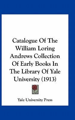 Catalogue of the William Loring Andrews Collect... 1161726993 Book Cover