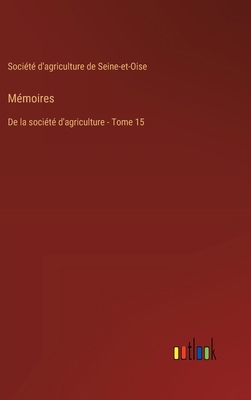 Mémoires: De la société d'agriculture - Tome 15 [French] 3385012538 Book Cover