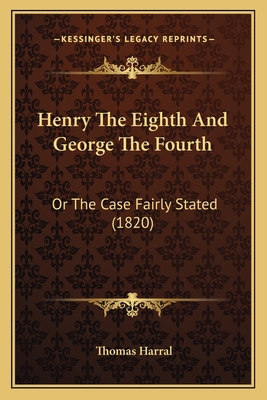 Henry The Eighth And George The Fourth: Or The ... 1164094904 Book Cover