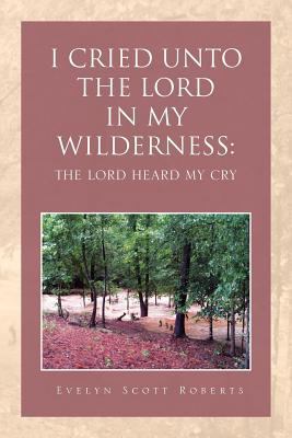 I Cried Unto the Lord in My Wilderness: The Lor... 1465353305 Book Cover