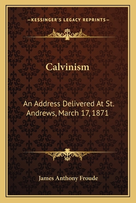 Calvinism: An Address Delivered at St. Andrews,... 1163749818 Book Cover