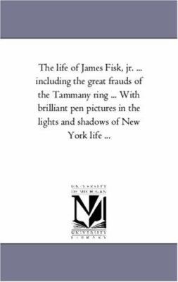 The Life of James Fisk, Jr. ... Including the G... 142555749X Book Cover