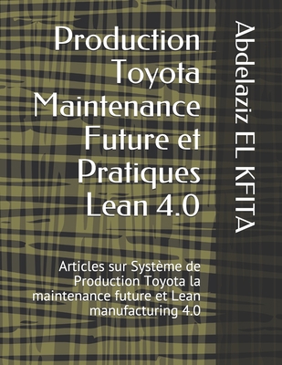 Production Toyota Maintenance Future et Pratiques Lean 4.0: Articles sur Système de Production Toyota la maintenance future et Lean manufacturing 4.0 (management industriel) (French Edition) B08F6RYF8P Book Cover