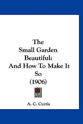 The Small Garden Beautiful: And How To Make It ... 1120989825 Book Cover