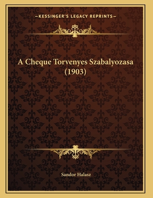 A Cheque Torvenyes Szabalyozasa (1903) [Hungarian] 1168009170 Book Cover