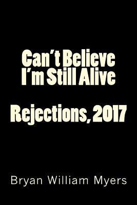 Can't Believe I'm Still Alive: Rejections, 2017 1718806051 Book Cover