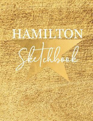 Hamilton Sketchbook : Alexander Hamilton American Revolution, Blank Sketchbook for Drawing, Artists Students Teachers, Sketchbook Softcover Size 8. 5' X 11 100 Pages