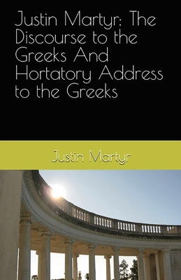 Justin Martyr: The Discourse to the Greeks and ... 1643733540 Book Cover