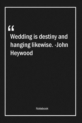 Wedding is destiny, and hanging likewise. -John Heywood: Lined Gift Notebook With Unique Touch | Journal | Lined Premium 120 Pages |wedding Quotes|