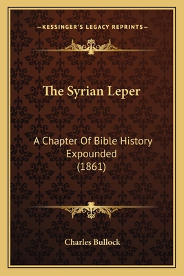 The Syrian Leper: A Chapter Of Bible History Ex... 1165672472 Book Cover