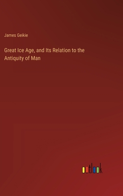 Great Ice Age, and Its Relation to the Antiquit... 3368826654 Book Cover